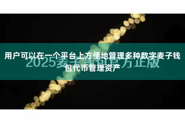 用户可以在一个平台上方便地管理多种数字麦子钱包代币管理资产